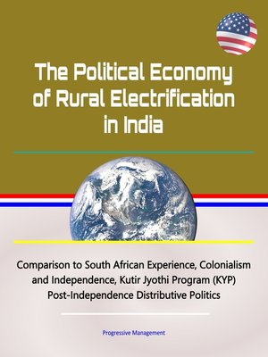 cover image of The Political Economy of Rural Electrification in India--Comparison to South African Experience, Colonialism and Independence, Kutir Jyothi Program (KYP), Post-Independence Distributive Politics